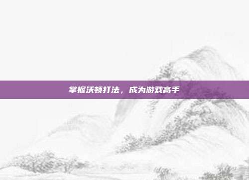 掌握沃顿打法，成为游戏高手