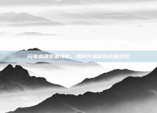 闪电幽魂装备攻略，如何打造你的终极武器