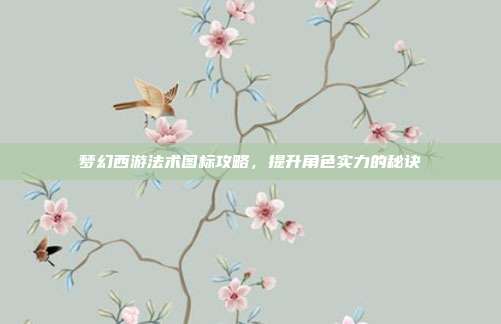 梦幻西游法术图标攻略,提升角色实力的秘诀