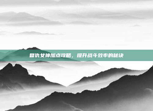 复仇女神加点攻略，提升战斗效率的秘诀