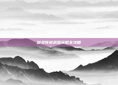 剑灵传说武器获取全攻略