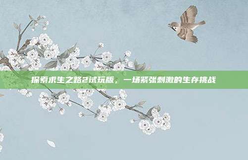 探索求生之路2试玩版，一场紧张刺激的生存挑战