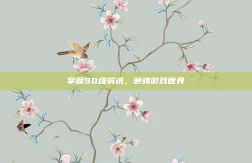 掌握90级骑术，驰骋游戏世界