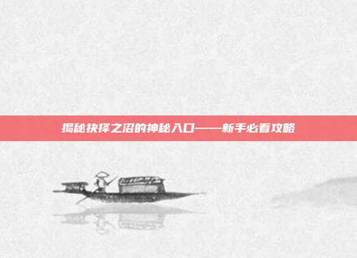 揭秘抉择之沼的神秘入口——新手必看攻略