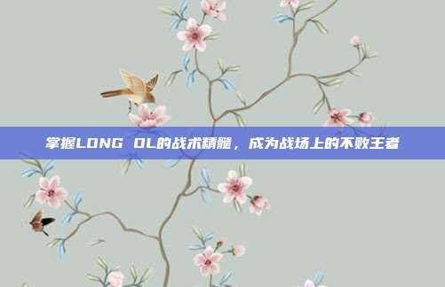 掌握LONG OL的战术精髓，成为战场上的不败王者