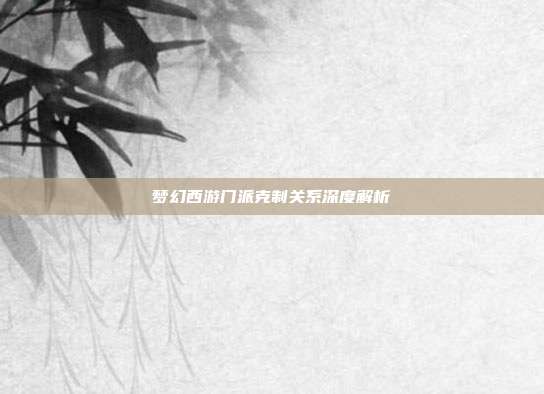 梦幻西游门派克制关系深度解析