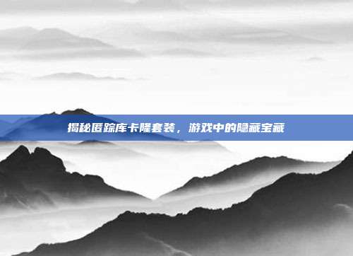 揭秘匿踪库卡隆套装，游戏中的隐藏宝藏