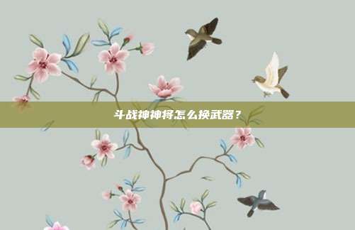 斗战神神将怎么换武器？