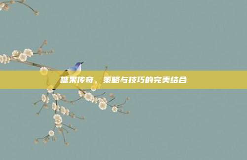 糖果传奇,策略与技巧的完美结合