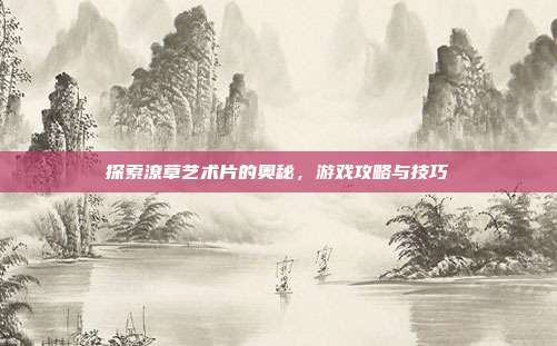 探索潦草艺术片的奥秘,游戏攻略与技巧