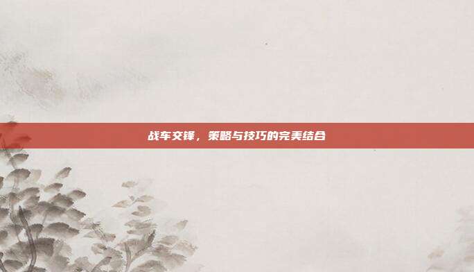 战车交锋,策略与技巧的完美结合