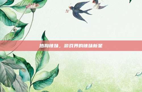 热狗辣妹,游戏界的辣味新星