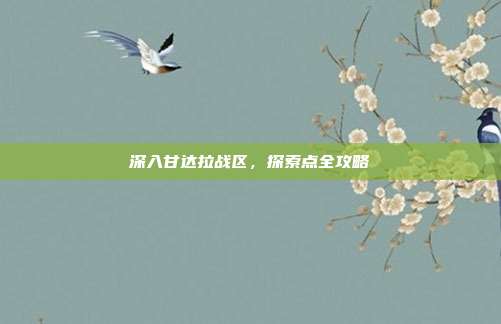 深入甘达拉战区,探索点全攻略