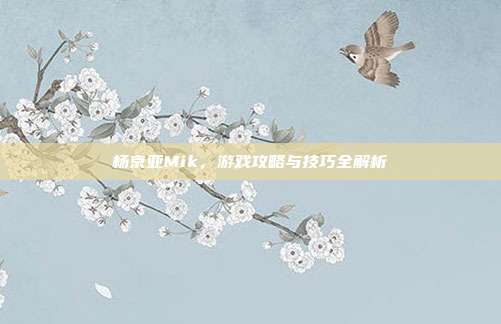 杨京亚Mik,游戏攻略与技巧全解析