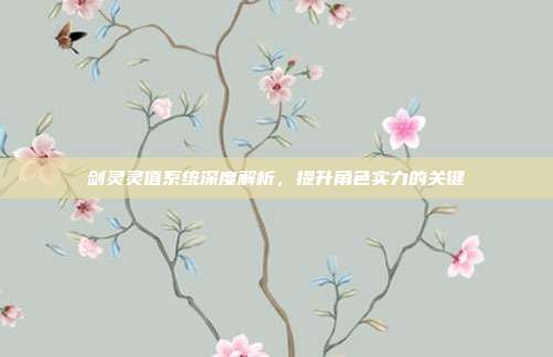 剑灵灵值系统深度解析,提升角色实力的关键