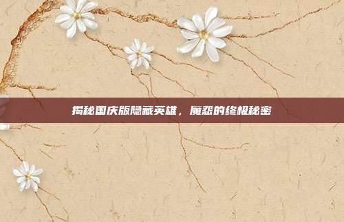 揭秘国庆版隐藏英雄,魔怨的终极秘密