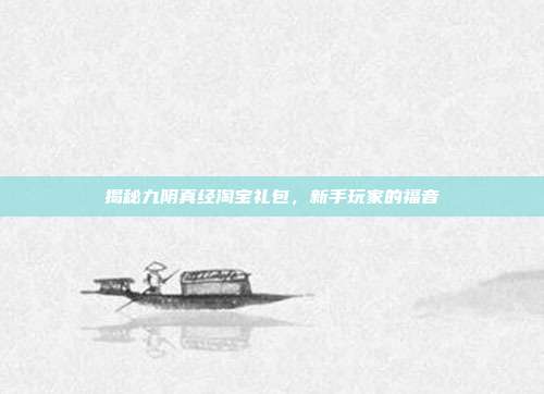 揭秘九阴真经淘宝礼包,新手玩家的福音