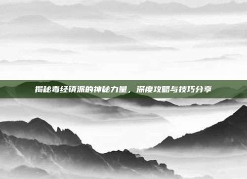 揭秘毒经镇派的神秘力量,深度攻略与技巧分享