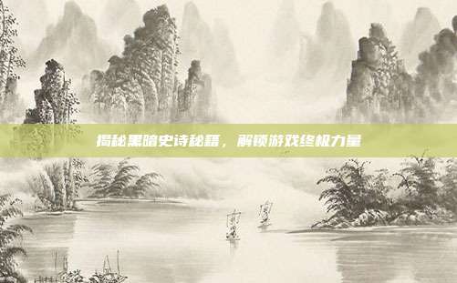 揭秘黑暗史诗秘籍，解锁游戏终极力量
