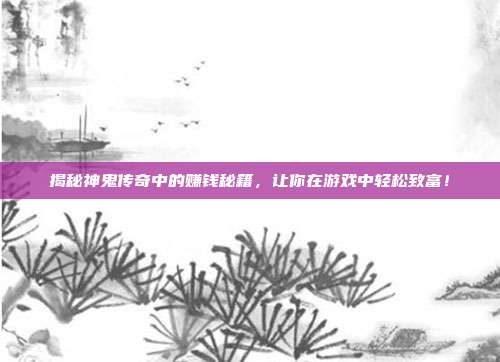 揭秘神鬼传奇中的赚钱秘籍,让你在游戏中轻松致富!