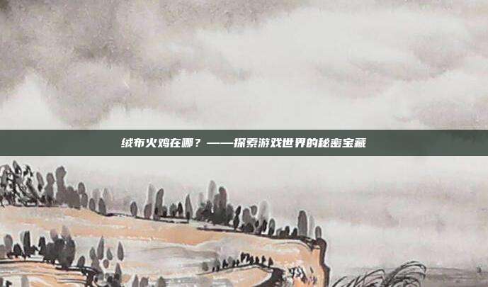 绒布火鸡在哪?——探索游戏世界的秘密宝藏