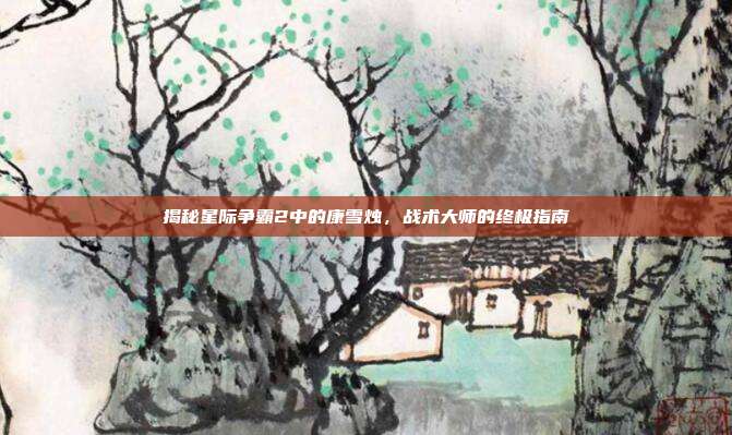 揭秘星际争霸2中的康雪烛,战术大师的终极指南