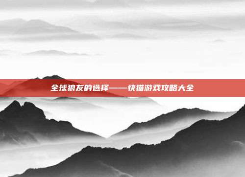 全球狼友的选择——快猫游戏攻略大全