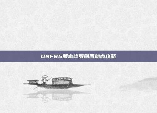 DNF85版本修罗刷图加点攻略
