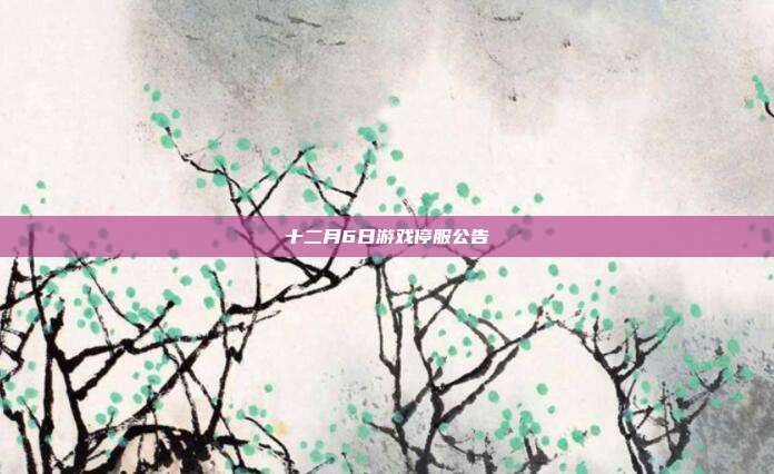 十二月6日游戏停服公告