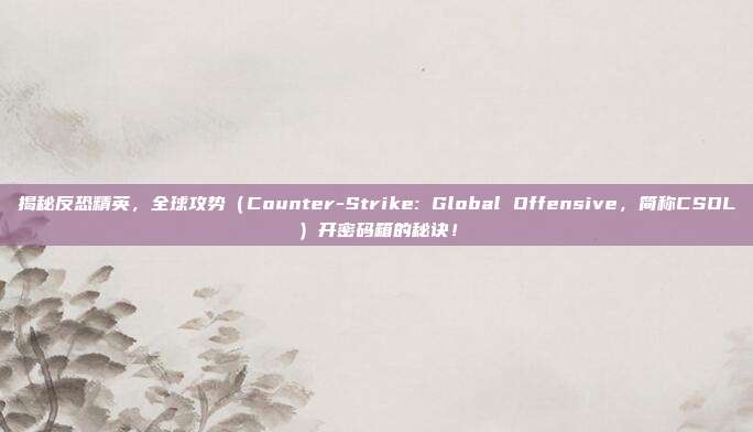 揭秘反恐精英,全球攻势(Counter-Strike: Global Offensive,简称CSOL)开密码箱的秘诀!