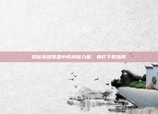 揭秘英雄联盟中的神秘力量,神灯下载指南