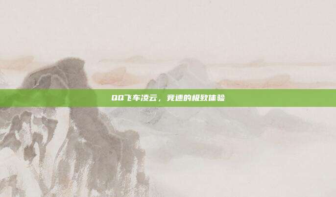 QQ飞车凌云,竞速的极致体验