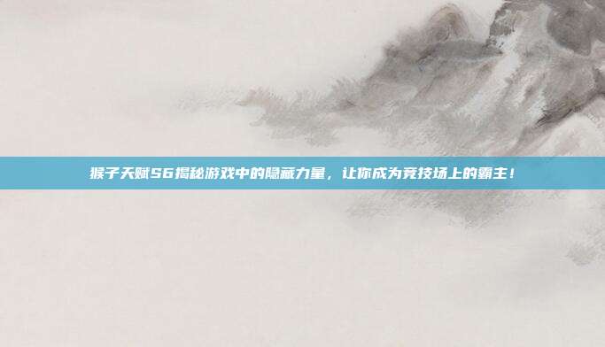 猴子天赋S6揭秘游戏中的隐藏力量,让你成为竞技场上的霸主!