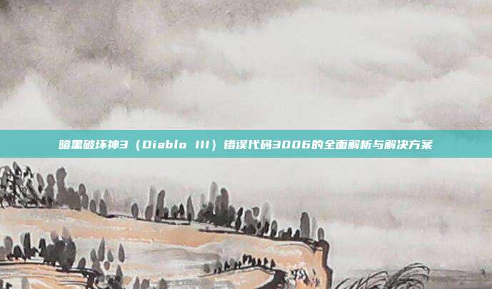 暗黑破坏神3(Diablo III)错误代码3006的全面解析与解决方案