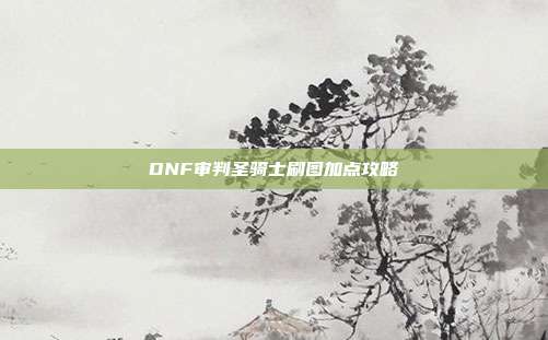 DNF审判圣骑士刷图加点攻略