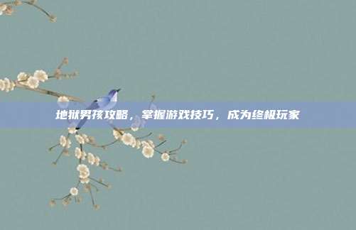 地狱男孩攻略，掌握游戏技巧，成为终极玩家