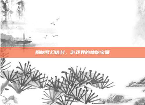 揭秘梦幻信封,游戏界的神秘宝藏