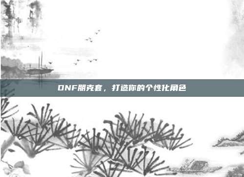 DNF朋克套,打造你的个性化角色