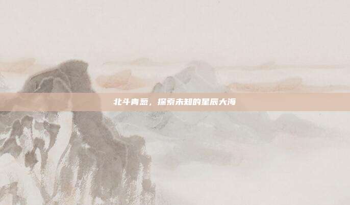 北斗青葱，探索未知的星辰大海