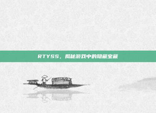 RTYSS,揭秘游戏中的隐藏宝藏
