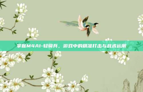 掌握M4A1-轻骑兵,游戏中的精准打击与战术运用