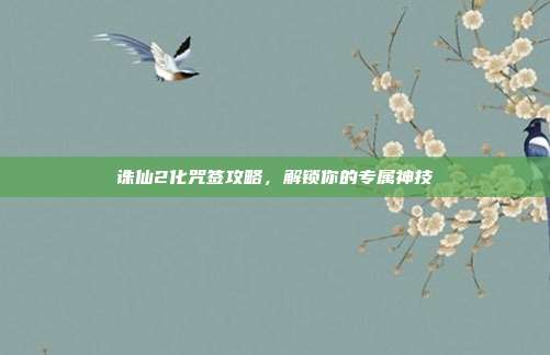 诛仙2化咒签攻略,解锁你的专属神技