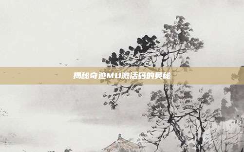 揭秘奇迹MU激活码的奥秘