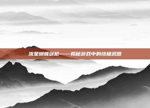 流星蝴蝶剑枪——揭秘游戏中的终极武器