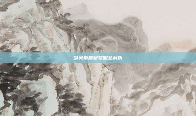 剑灵秦素妍攻略全解析