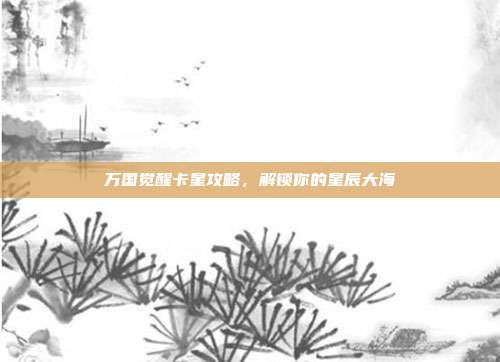 万国觉醒卡星攻略,解锁你的星辰大海