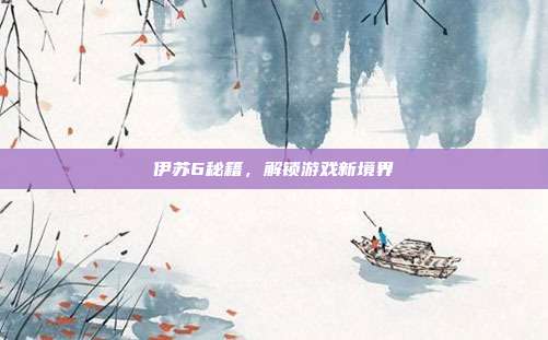 伊苏6秘籍,解锁游戏新境界
