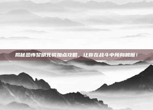 揭秘恐怖黎明死骑加点攻略,让你在战斗中所向披靡!