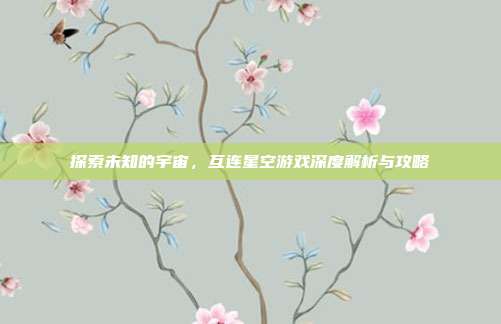 探索未知的宇宙,互连星空游戏深度解析与攻略