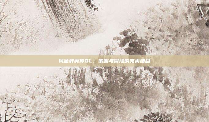 风色群英传OL,策略与冒险的完美结合